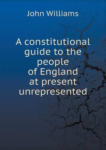 A constitutional guide to the people of England at present unrepresented