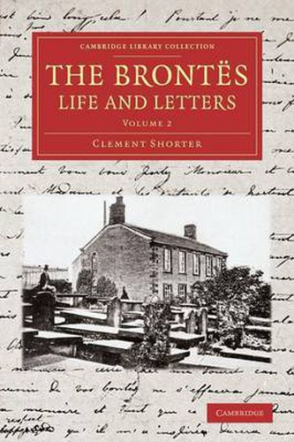 The Brontes Life and Letters: Being an Attempt to Present a Full and Final Record of the Lives of the Three Sisters, Charlotte, Emily and Anne Bronte