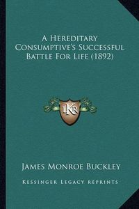 Cover image for A Hereditary Consumptive's Successful Battle for Life (1892)