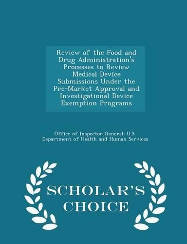 Cover image for Review of the Food and Drug Administration's Processes to Review Medical Device Submissions Under the Pre-Market Approval and Investigational Device Exemption Programs - Scholar's Choice Edition