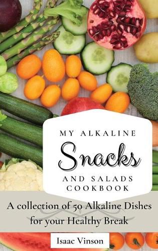 Cover image for My Alkaline Snacks and Salads Cookbook: A collection of 50 Alkaline Dishes for your Healthy Break