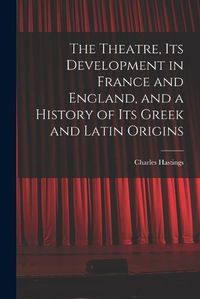 Cover image for The Theatre, its Development in France and England, and a History of its Greek and Latin Origins