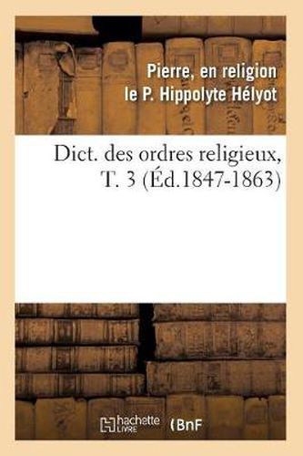 Cover image for Dict. Des Ordres Religieux, T. 3 (Ed.1847-1863)
