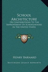 Cover image for School Architecture: Or Contributions to the Improvement of Schoolhouses in the United States