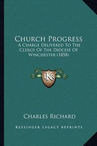 Cover image for Church Progress: A Charge Delivered to the Clergy of the Diocese of Winchester (1858)