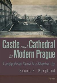 Cover image for Castle and Cathedral in Modern Prague: Longing for the Sacred in a Skeptical Age