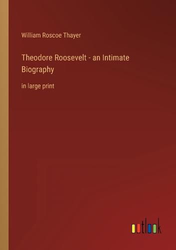 Theodore Roosevelt - an Intimate Biography