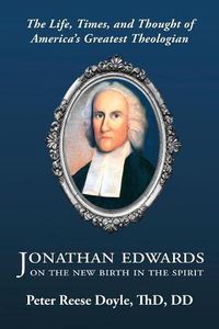 Cover image for Jonathan Edwards on the New Birth in the Spirit: An Introduction to the Life, Times, and Thought of America's Greatest Theologian