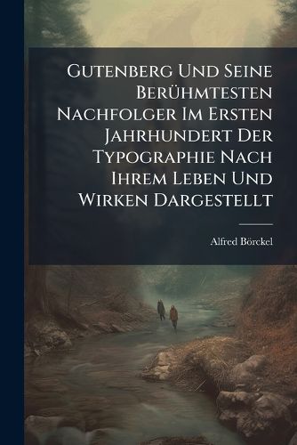 Cover image for Gutenberg Und Seine BerA1/4hmtesten Nachfolger Im Ersten Jahrhundert Der Typographie Nach Ihrem Leben Und Wirken Dargestellt