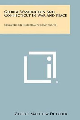 George Washington and Connecticut in War and Peace: Committee on Historical Publications, V8