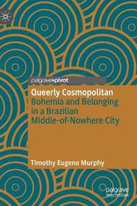 Cover image for Queerly Cosmopolitan: Bohemia and Belonging in a Brazilian Middle-of-Nowhere City