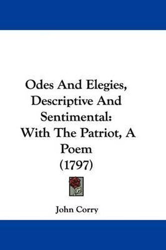 Cover image for Odes And Elegies, Descriptive And Sentimental: With The Patriot, A Poem (1797)