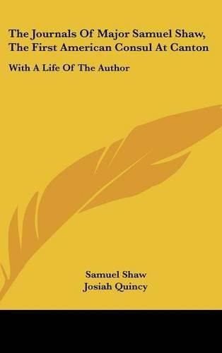 The Journals of Major Samuel Shaw, the First American Consul at Canton: With a Life of the Author