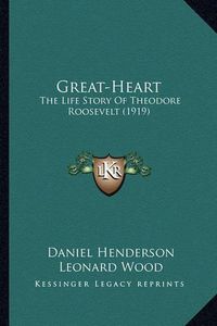Cover image for Great-Heart Great-Heart: The Life Story of Theodore Roosevelt (1919) the Life Story of Theodore Roosevelt (1919)