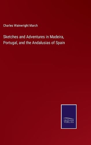 Sketches and Adventures in Madeira, Portugal, and the Andalusias of Spain