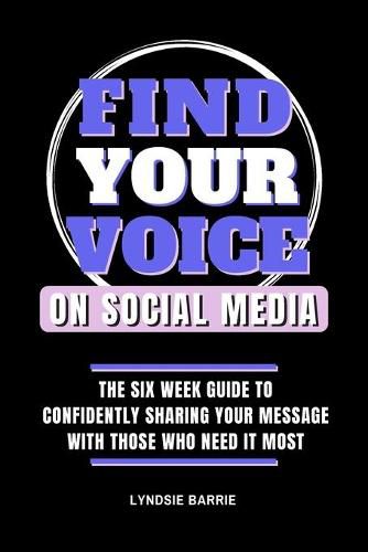 Cover image for Find Your Voice On Social Media: The Six Week Guide to Confidently Sharing Your Message with Those Who Need It Most