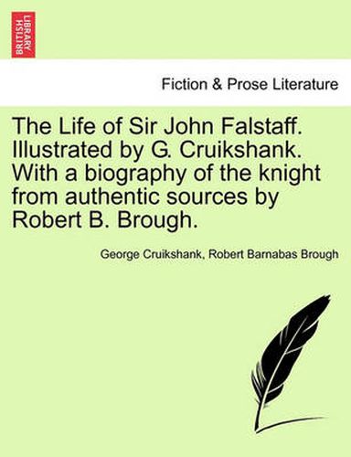 Cover image for The Life of Sir John Falstaff. Illustrated by G. Cruikshank. with a Biography of the Knight from Authentic Sources by Robert B. Brough.