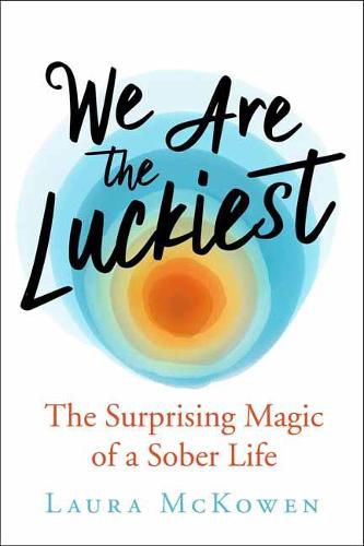 Cover image for We Are the Luckiest: The Surprising Magic of a Sober Life
