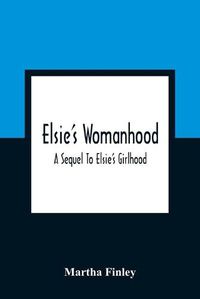 Cover image for Elsie'S Womanhood: A Sequel To Elsie'S Girlhood