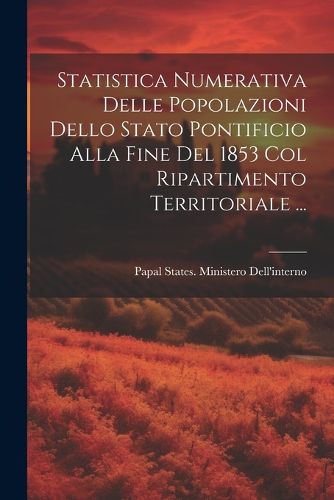 Cover image for Statistica Numerativa Delle Popolazioni Dello Stato Pontificio Alla Fine Del 1853 Col Ripartimento Territoriale ...