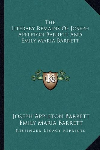 Cover image for The Literary Remains of Joseph Appleton Barrett and Emily Mathe Literary Remains of Joseph Appleton Barrett and Emily Maria Barrett RIA Barrett