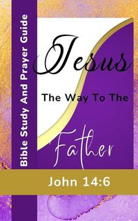 Cover image for Jesus The Way To The Father - John 14-6 - Bible Study And Prayer Guide