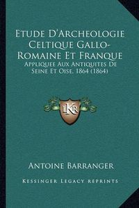 Cover image for Etude D'Archeologie Celtique Gallo-Romaine Et Franque: Appliquee Aux Antiquites de Seine Et Oise, 1864 (1864)