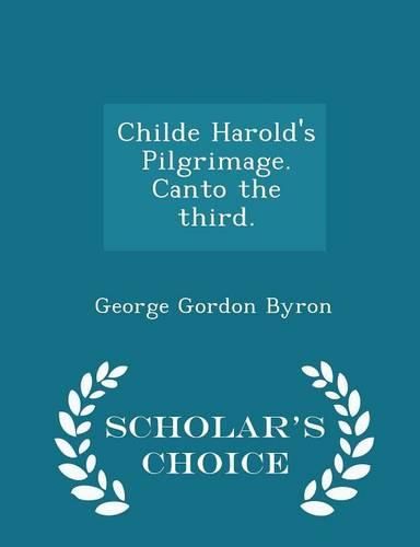 Childe Harold's Pilgrimage. Canto the Third. - Scholar's Choice Edition