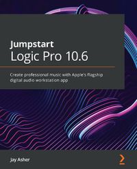 Cover image for Jumpstart Logic Pro 10.6: Create professional music with Apple's flagship digital audio workstation app