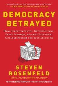 Cover image for Democracy Betrayed: How Superdelegates, Redistricting, Party Insiders, and the Electoral College Rigged the 2016 Election