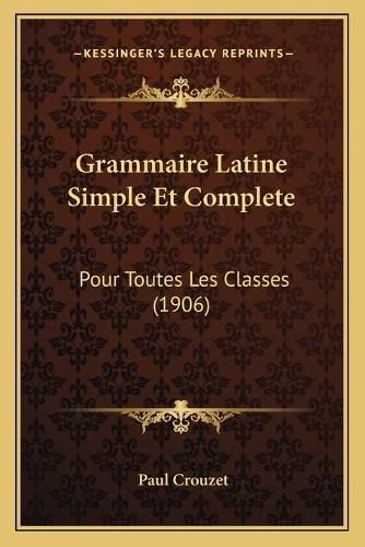 Cover image for Grammaire Latine Simple Et Complete: Pour Toutes Les Classes (1906)