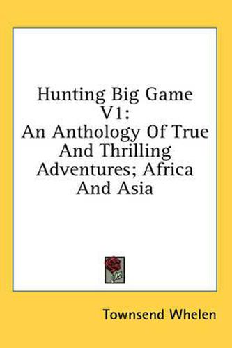 Cover image for Hunting Big Game V1: An Anthology of True and Thrilling Adventures; Africa and Asia
