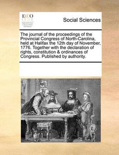 Cover image for The Journal of the Proceedings of the Provincial Congress of North-Carolina, Held at Halifax the 12th Day of November, 1776. Together with the Declaration of Rights, Constitution & Ordinances of Congress. Published by Authority.