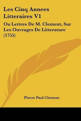 Cover image for Les Cinq Annees Litteraires V1: Ou Lettres de M. Clement, Sur Les Ouvrages de Litterature (1755)