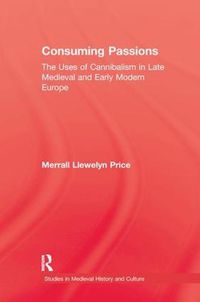 Cover image for Consuming Passions: The Uses of Cannibalism in Late Medieval and Early Modern Europe