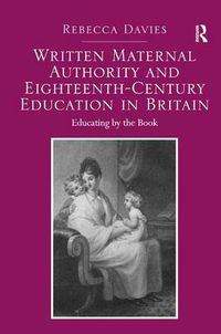 Cover image for Written Maternal Authority and Eighteenth-Century Education in Britain: Educating by the Book