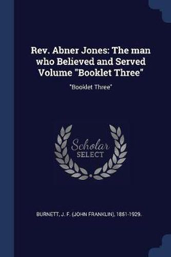 REV. Abner Jones: The Man Who Believed and Served Volume Booklet Three: Booklet Three