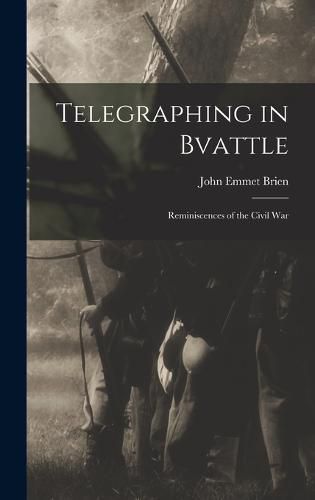 Cover image for Telegraphing in Bvattle; Reminiscences of the Civil War