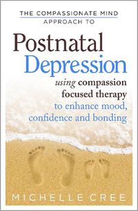 Cover image for The Compassionate Mind Approach To Postnatal Depression: Using Compassion Focused Therapy to Enhance Mood, Confidence and Bonding