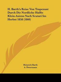 Cover image for H. Barth's Reise Von Trapezunt Durch Die Nordliche Halfte Klein-Asiens Nach Scutari Im Herbst 1858 (1860)