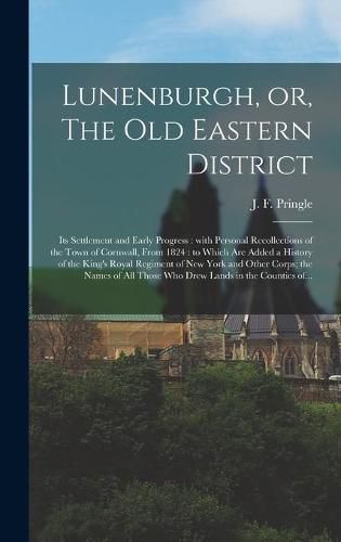 Lunenburgh, or, The Old Eastern District: Its Settlement and Early Progress: With Personal Recollections of the Town of Cornwall, From 1824: to Which Are Added a History of the King's Royal Regiment of New York and Other Corps; the Names of All...