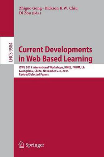 Cover image for Current Developments in Web Based Learning: ICWL 2015 International Workshops, KMEL, IWUM, LA, Guangzhou, China, November 5-8, 2015, Revised Selected Papers