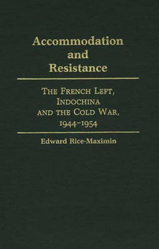 Accommodation and Resistance: The French Left, Indochina and the Cold War, 1944-1954