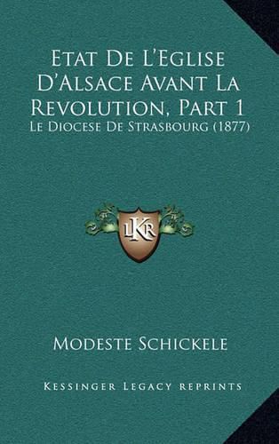 Cover image for Etat de L'Eglise D'Alsace Avant La Revolution, Part 1: Le Diocese de Strasbourg (1877)