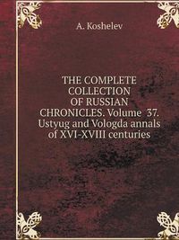 Cover image for THE COMPLETE COLLECTION OF RUSSIAN CHRONICLES. Volume 37. Ustyug and Vologda annals of XVI-XVIII centuries