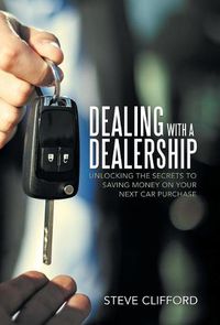 Cover image for Dealing with a Dealership: Unlocking the Secrets to Saving Money on Your Next Car Purchase