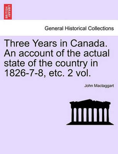 Cover image for Three Years in Canada. An account of the actual state of the country in 1826-7-8, etc. 2 vol.