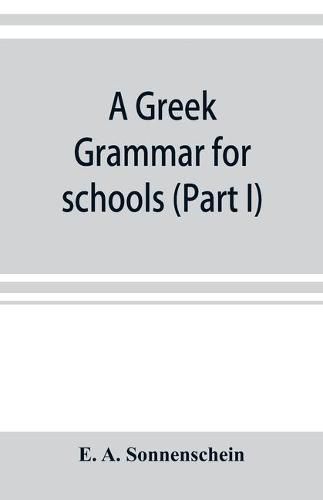 Cover image for A Greek grammar for schools, based on the principles and requirements of the Grammatical Society (Part I) Accidence