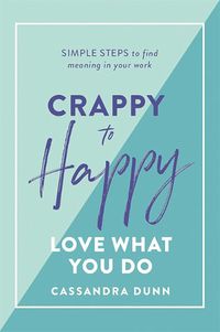 Cover image for Crappy to Happy: Love What You Do: Simple Steps to Find Meaning in Your Work