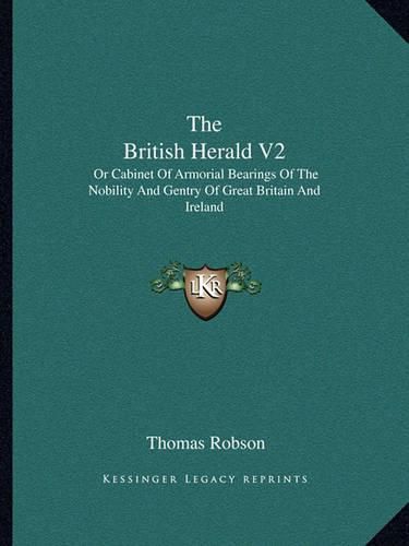 Cover image for The British Herald V2: Or Cabinet of Armorial Bearings of the Nobility and Gentry of Great Britain and Ireland: From the Earliest to the Present Time